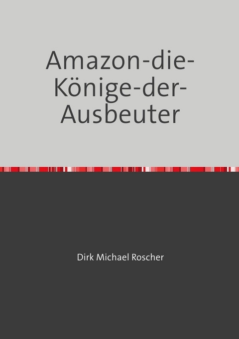 Amazon-die-K&ouml;nige-der-Ausbeuter - Dr. Michael Roscher