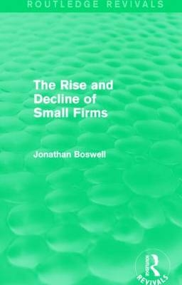 Rise and Decline of Small Firms (Routledge Revivals) -  Jonathan Boswell