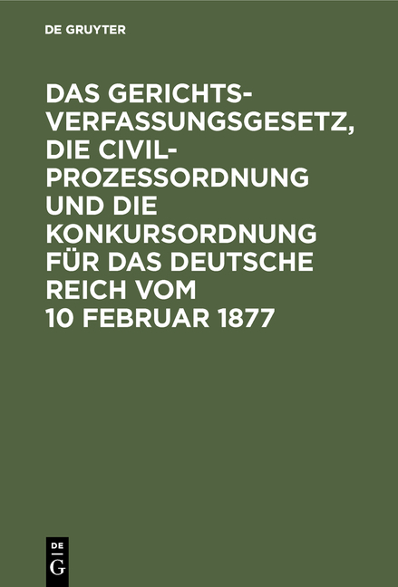 Das Gerichtsverfassungsgesetz, die Civilprozessordnung und die Konkursordnung für das Deutsche Reich vom 10 Februar 1877