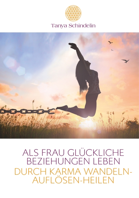 Als Frau gl&uuml;ckliche Beziehungen leben durch Karma wandeln-aufl&ouml;sen-heilen - Tanya Schindelin