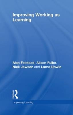 Improving Working as Learning -  Alan Felstead,  Alison Fuller,  Nick Jewson,  Lorna Unwin