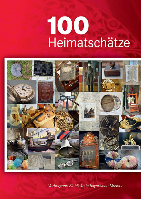 100 Heimatsch&auml;tze &ndash; Verborgene Einblicke in bayerische Museen