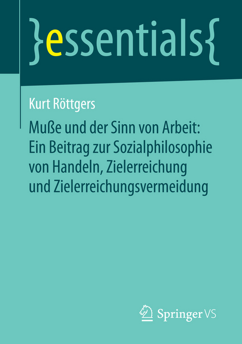 Mu&szlig;e und der Sinn von Arbeit: Ein Beitrag zur Sozialphilosophie von Handeln, Zielerreichung und Zielerreichungsvermeidung - Kurt R&ouml;ttgers