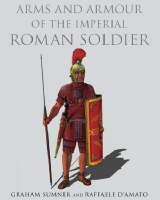 Arms and Armour of the Imperial Roman Soldier -  Raffaele D'Amato,  Graham Sumner
