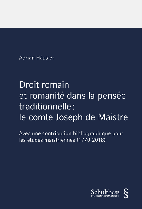 Droit romain et romanit&eacute; dans la pens&eacute;e traditionnelle : le comte Joseph de Maistre - Adrian H&auml;usler