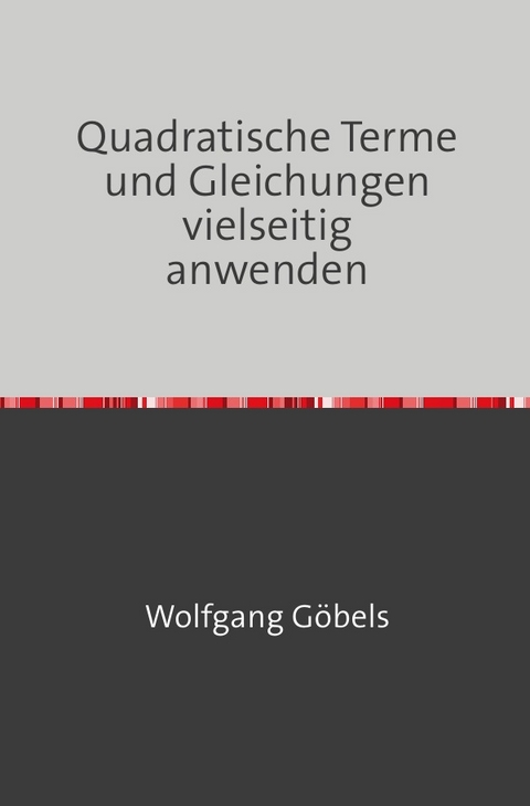 Quadratische Terme und Gleichungen vielseitig anwenden - Wolfgang G&ouml;bels