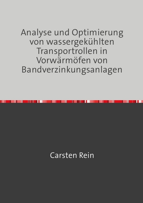 Analyse und Optimierung von wassergek&uuml;hlten Transportrollen in Vorw&auml;rm&ouml;fen von Bandverzinkungsanlagen - Carsten Rein