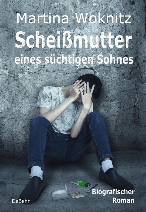 Schei&szlig;mutter eines s&uuml;chtigen Sohnes - Biografischer Roman - Martina Woknitz