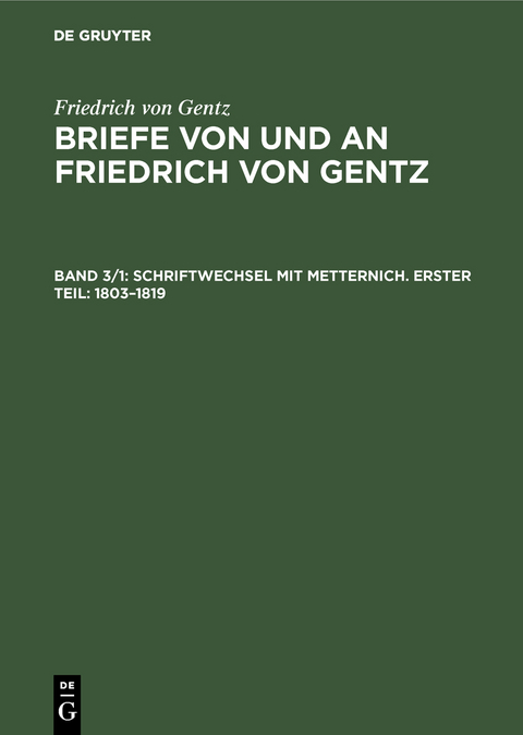 Friedrich von Gentz: Briefe von und an Friedrich von Gentz / Schriftwechsel mit Metternich. Erster Teil: 1803&ndash;1819 - Friedrich von Gentz