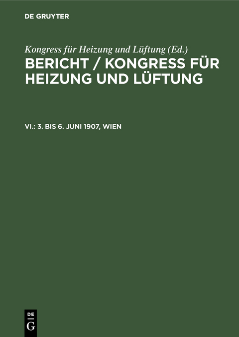 Bericht / Kongress f&uuml;r Heizung und L&uuml;ftung / 3. bis 6. Juni 1907, Wien - 