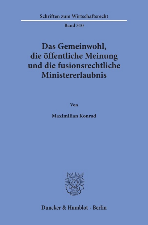 Das Gemeinwohl, die &ouml;ffentliche Meinung und die fusionsrechtliche Ministererlaubnis. - Maximilian Konrad