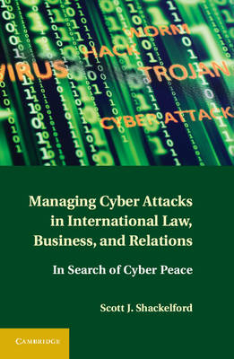 Managing Cyber Attacks in International Law, Business, and Relations -  Scott J. Shackelford