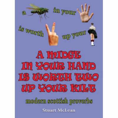 Midge in Your Hand is Worth Two Up Your Kilt. Modern Scottish Proverbs -  Stuart McLean