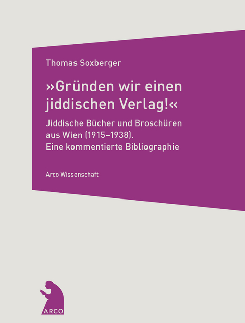&raquo;Gr&uuml;nden wir einen jiddischen Verlag!&laquo; &ndash; Jiddische B&uuml;cher und Brosch&uuml;ren aus Wien (1915&ndash;1938) - Thomas Soxberger