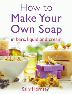 How To Make Your Own Soap -  Sally Hornsey