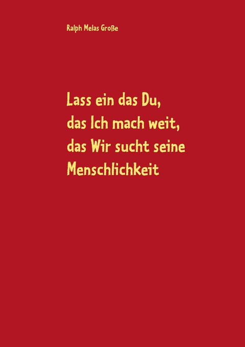 Lass ein das Du, das Ich mach weit, es sucht das Wir die Menschlichkeit - Ralph Melas Gro&szlig;e