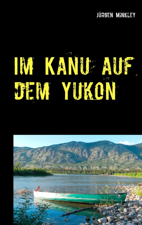 Im Kanu auf dem Yukon - J&uuml;rgen Minkley