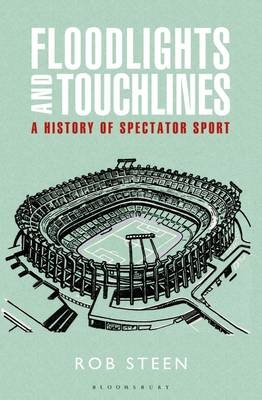 Floodlights and Touchlines: A History of Spectator Sport -  Rob Steen