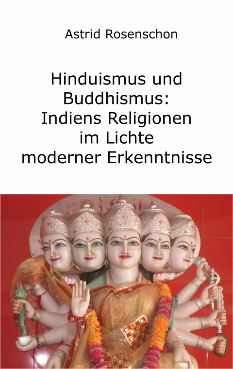 Hinduismus und Buddhismus: Indiens Religionen im Lichte moderner Erkenntnisse -  Astrid Rosenschon