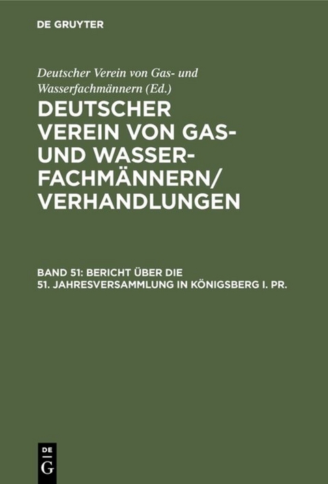 Deutscher Verein von Gas- und Wasserfachm&auml;nnern/ Verhandlungen / Bericht &uuml;ber die 51. Jahresversammlung in K&ouml;nigsberg i. Pr. - 