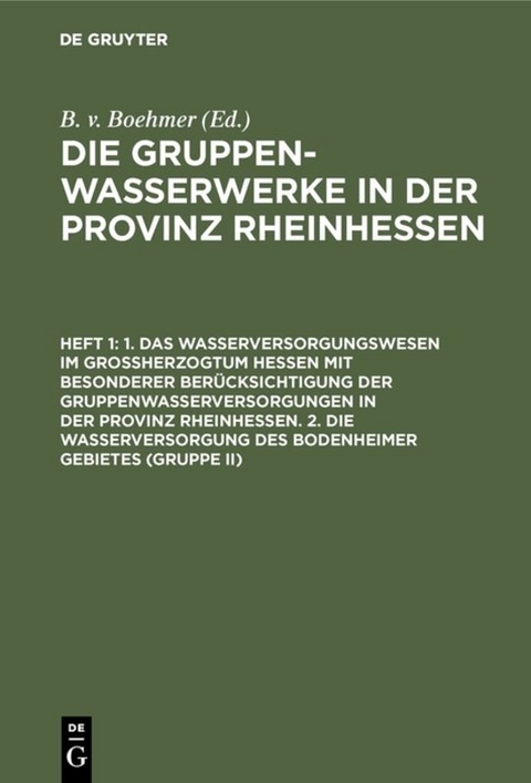 Die Gruppenwasserwerke in der Provinz Rheinhessen / 1. Das Wasserversorgungswesen im Gro&szlig;herzogtum Hessen mit besonderer Ber&uuml;cksichtigung der Gruppenwasserversorgungen in der Provinz Rheinhessen. 2. Die Wasserversorgung des Bodenheimer Gebietes (Gruppe II) - 
