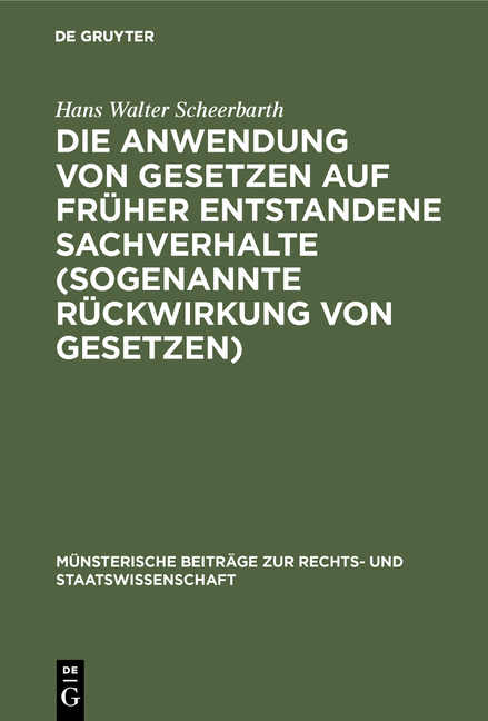 Die Anwendung von Gesetzen auf fr&uuml;her entstandene Sachverhalte (sogenannte R&uuml;ckwirkung von Gesetzen) - Hans Walter Scheerbarth