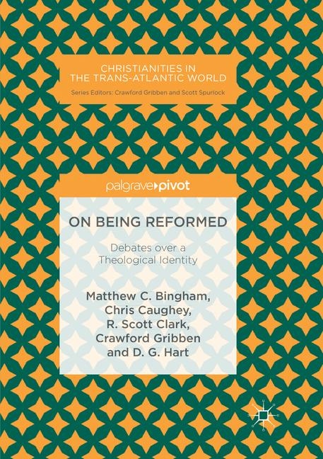 On Being Reformed - Matthew C. Bingham, Chris Caughey, R. Scott Clark, Crawford Gribben, D. G. Hart