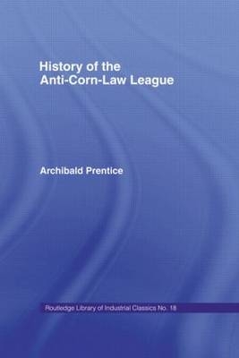History of the Anti-corn Law League -  Archibald Prentice