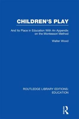 Children's Play and Its Place in Education -  Walter Wood