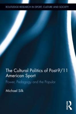 Cultural Politics of Post-9/11 American Sport -  Michael Silk
