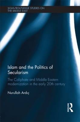 Islam and the Politics of Secularism -  Nurullah Ardic