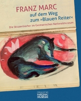 Franz Marc auf dem Weg zum &raquo;Blauen Reiter&laquo;. Die Skizzenb&uuml;cher im Germanischen Nationalmuseum - 