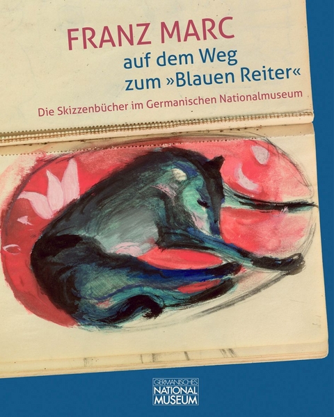 Franz Marc auf dem Weg zum &raquo;Blauen Reiter&laquo;. Die Skizzenb&uuml;cher im Germanischen Nationalmuseum - 