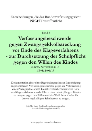 Verfassungsbeschwerde gegen Zwangsgeldvollstreckung vor Ende des Klageweges - zur Durchsetzung der Schulpflicht gegen den Willen des Kindes vom 04. November 2017 1 BvR 2491/17