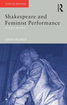 Shakespeare and Feminist Performance -  Sarah Werner