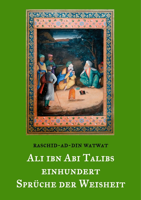 Des rechtgeleiteten Kalifen Ali ibn Abi Talib einhundert Spr&uuml;che der Weisheit - Raschid-ad-Din Watwat