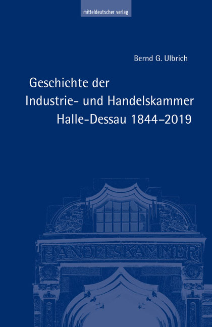Geschichte der Industrie- und Handelskammer Halle-Dessau 1844&ndash;2019 - Bernd G. Ulbrich