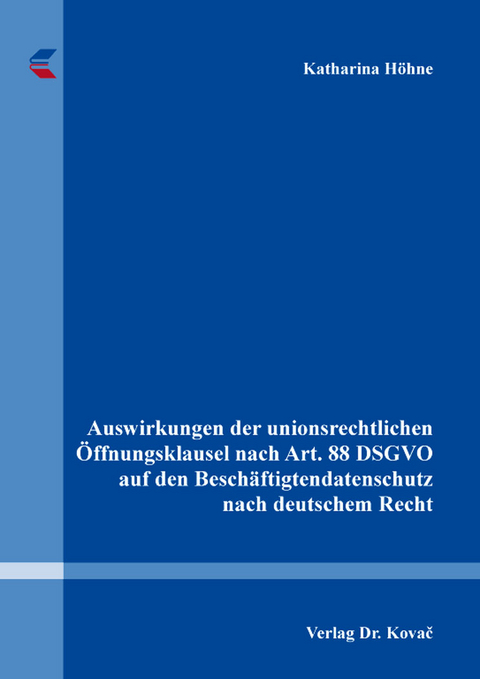 Auswirkungen der unionsrechtlichen &Ouml;ffnungsklausel nach Art. 88 DSGVO auf den Besch&auml;ftigtendatenschutz nach deutschem Recht - Katharina H&ouml;hne