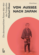 Von Aussee nach Japan: Die abenteuerlichern Reisen 1867&ndash;1877 des Michael Moser - Alfred Moser
