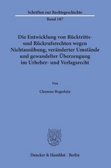 Die Entwicklung von R&uuml;cktritts- und R&uuml;ckrufsrechten wegen Nichtaus&uuml;bung, ver&auml;nderter Umst&auml;nde und gewandelter &Uuml;berzeugung im Urheber- und Verlagsrecht. - Clemens Bogedain