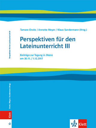 Perspektiven für den Lateinunterricht III. Beiträge zur Tagung in Mainz am 30.11. / 01.12.2017