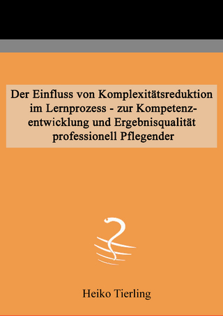 Der Einfluss von Komplexitätsreduktion im Lernprozess - zur Kompetenzentwicklung und Ergebnisqualität professionell Pflegender
