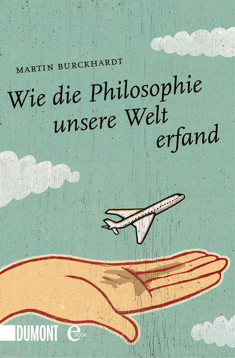 Wie die Philosophie unsere Welt erfand - Martin Burckhardt