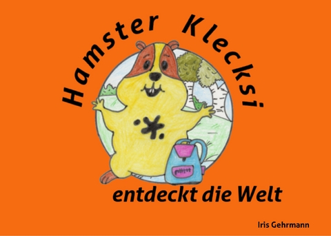 Hamster Klecksi entdeckt die Welt - Iris Gehrmann