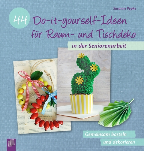 44 Do-it-yourself-Ideen f&uuml;r Raum- und Tischdeko in der Seniorenarbeit - Susanne Pypke
