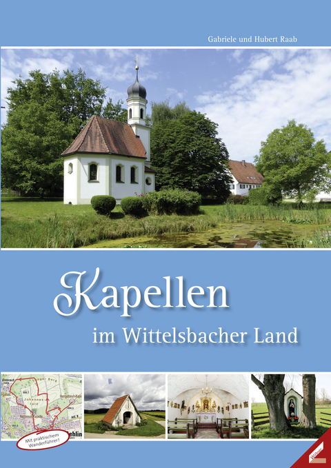 Kapellen im Wittelsbacher Land - Hubert Raab, Gabriele Raab