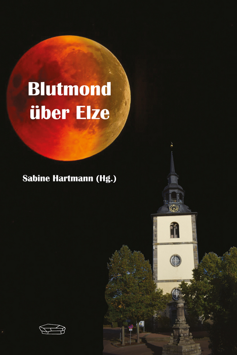 Blutmond &uuml;ber Elze - Sabine Hartmann, Stefanie Minder, Stefan Rahe, Diana Naumann, Heike M&auml;der, Ulrike Corcilius, Svenja Bartels, Ben Bartels, Claudia Bode, Renate Bakov-Rahman