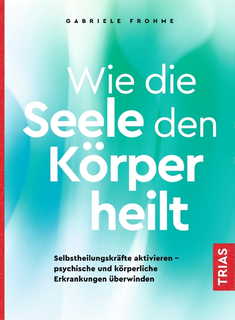 Wie die Seele den K&ouml;rper heilt - Gabriele Frohme