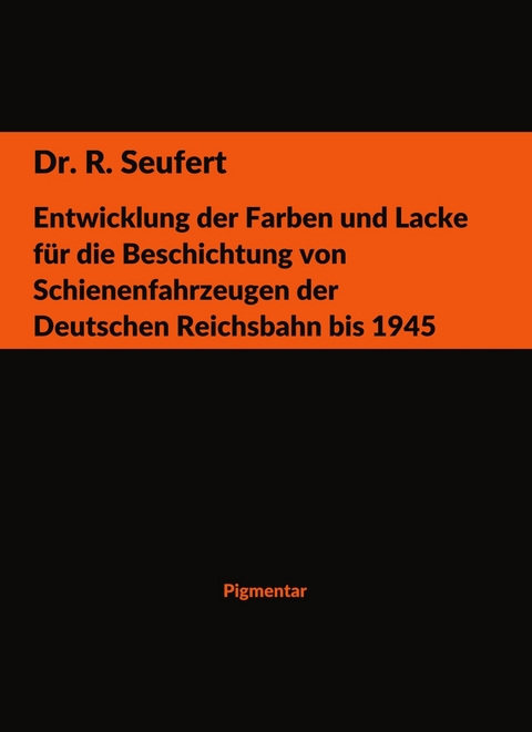Entwicklung der Farben und Lacke f&uuml;r die Beschichtung von Schienenfahrzeugen der Deutschen Reichsbahn bis 1945 - R. Seufert