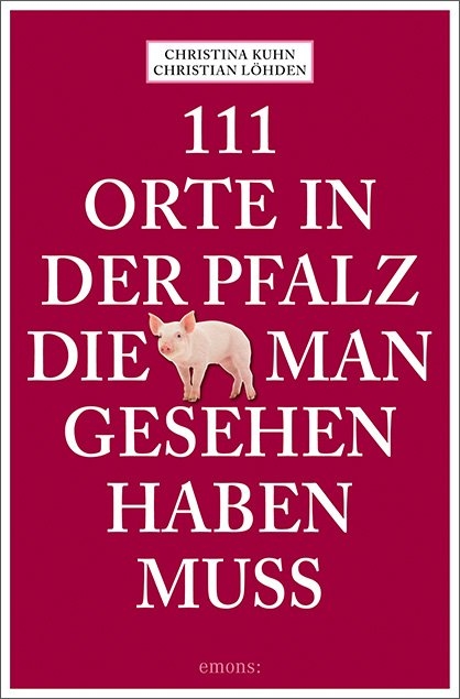111 Orte in der Pfalz, die man gesehen haben muss - Christina Kuhn, Christian L&ouml;hden